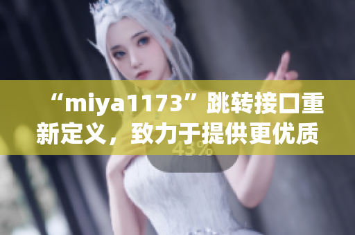 “miya1173”跳转接口重新定义，致力于提供更优质的跳转服务