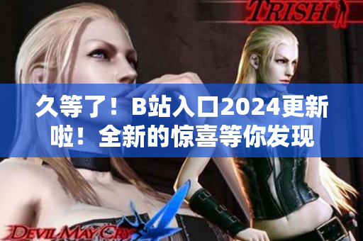 久等了！B站入口2024更新啦！全新的惊喜等你发现