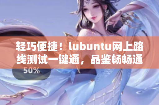 轻巧便捷！lubuntu网上路线测试一键通，品鉴畅畅通畅！