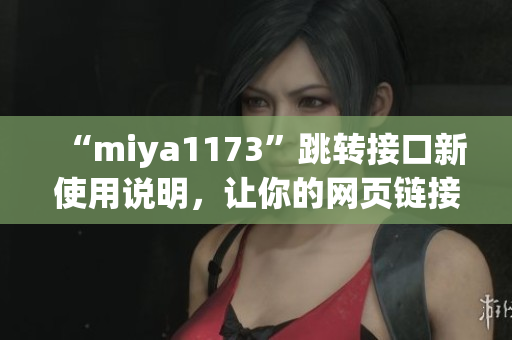 “miya1173”跳转接口新使用说明，让你的网页链接更加智能且便捷