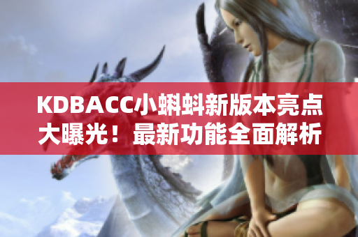 KDBACC小蝌蚪新版本亮点大曝光！最新功能全面解析