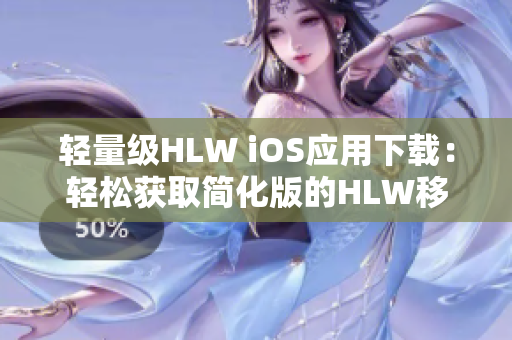 轻量级HLW iOS应用下载：轻松获取简化版的HLW移动端体验