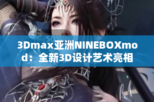 3Dmax亚洲NINEBOXmod：全新3D设计艺术亮相