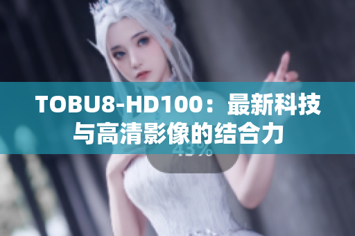 TOBU8-HD100：最新科技与高清影像的结合力