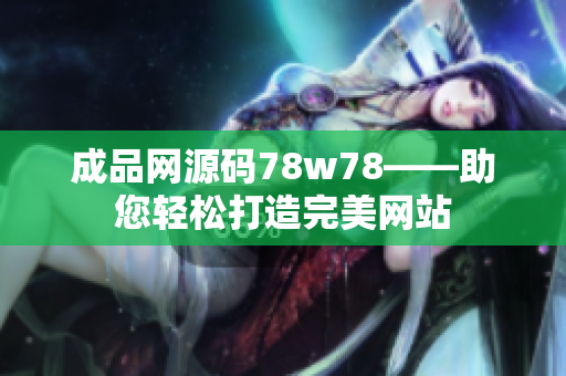 成品网源码78w78——助您轻松打造完美网站