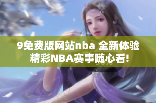 9免费版网站nba 全新体验 精彩NBA赛事随心看!