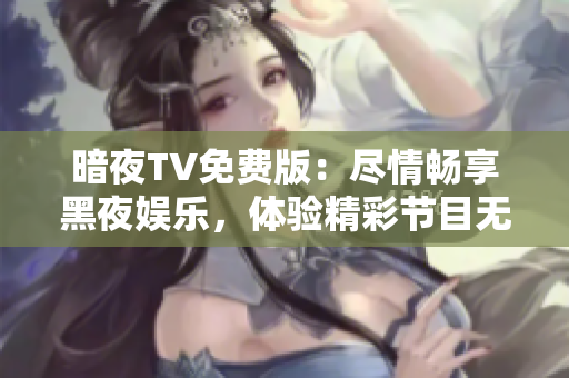 暗夜TV免费版：尽情畅享黑夜娱乐，体验精彩节目无需付费