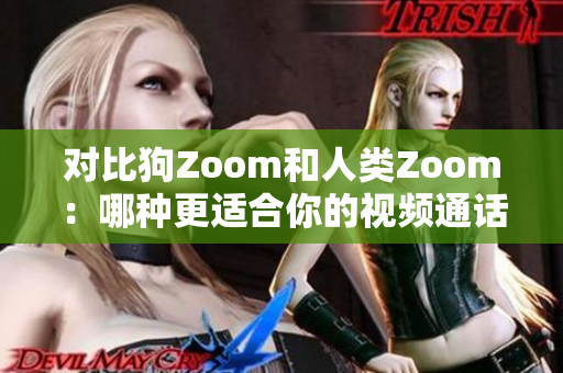 对比狗Zoom和人类Zoom：哪种更适合你的视频通话需求