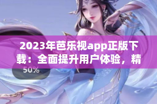 2023年芭乐视app正版下载：全面提升用户体验，精彩内容等你来享！