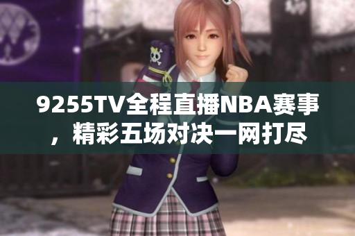 9255TV全程直播NBA赛事，精彩五场对决一网打尽