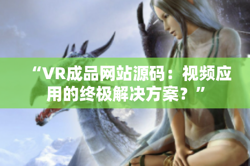 “VR成品网站源码：视频应用的终极解决方案？”