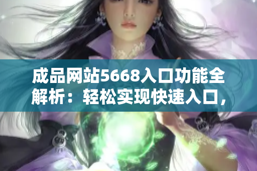 成品网站5668入口功能全解析：轻松实现快速入口，一站式解决需求