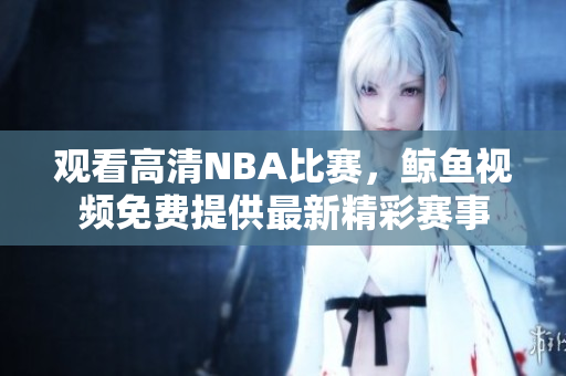 观看高清NBA比赛，鲸鱼视频免费提供最新精彩赛事