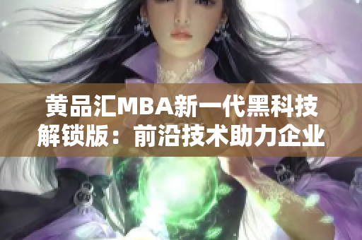 黄品汇MBA新一代黑科技解锁版：前沿技术助力企业管理实现突破