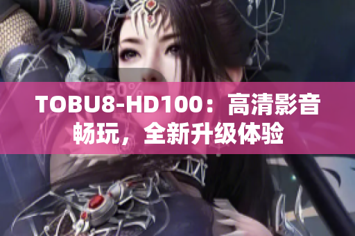 TOBU8-HD100：高清影音畅玩，全新升级体验