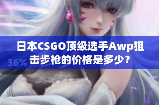 日本CSGO顶级选手Awp狙击步枪的价格是多少？