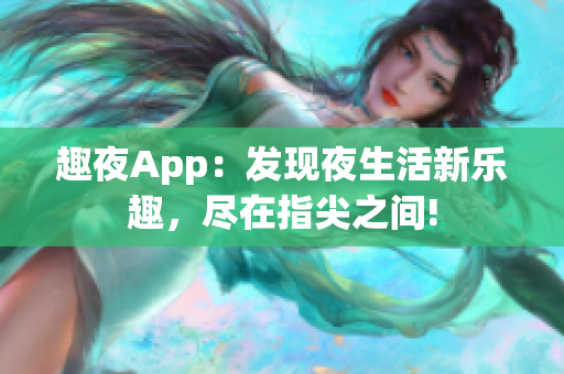 趣夜App：发现夜生活新乐趣，尽在指尖之间!