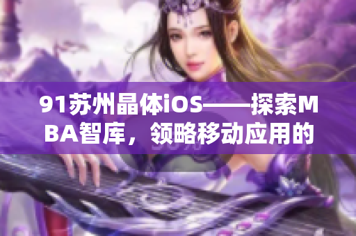 91苏州晶体iOS——探索MBA智库，领略移动应用的魅力