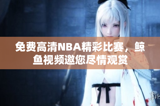 免费高清NBA精彩比赛，鲸鱼视频邀您尽情观赏