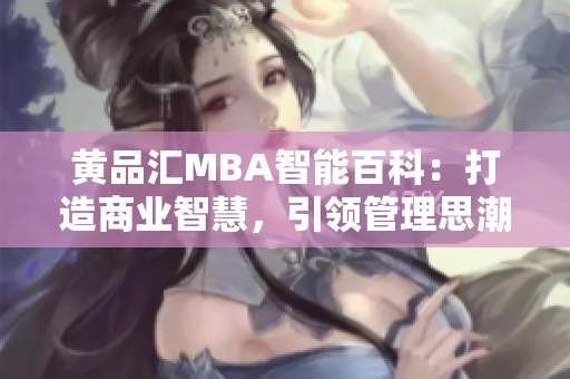 黄品汇MBA智能百科：打造商业智慧，引领管理思潮