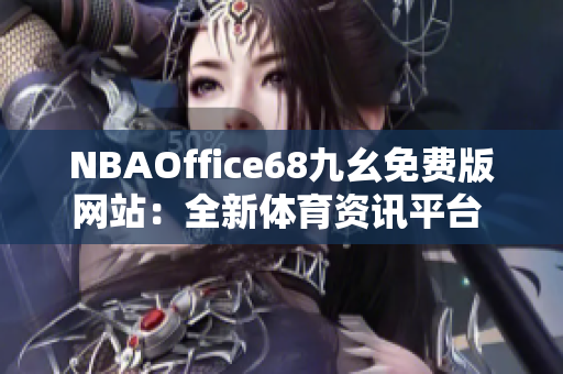 NBAOffice68九幺免费版网站：全新体育资讯平台 