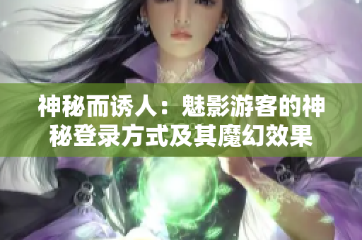 神秘而诱人：魅影游客的神秘登录方式及其魔幻效果