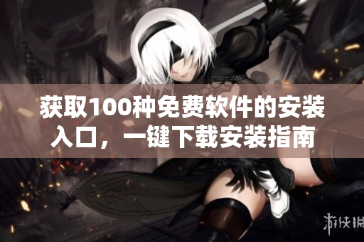 获取100种免费软件的安装入口，一键下载安装指南