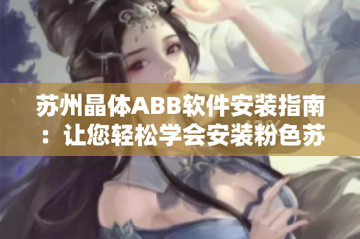 苏州晶体ABB软件安装指南：让您轻松学会安装粉色苏州晶体ABB软件