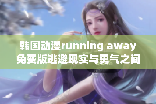 韩国动漫running away免费版逃避现实与勇气之间