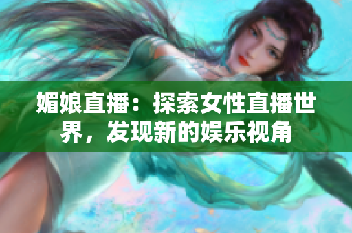 媚娘直播：探索女性直播世界，发现新的娱乐视角