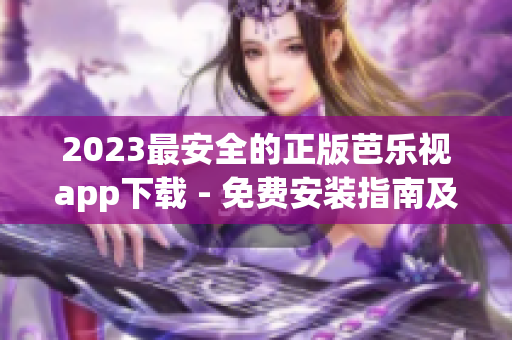 2023最安全的正版芭乐视app下载 - 免费安装指南及使用技巧