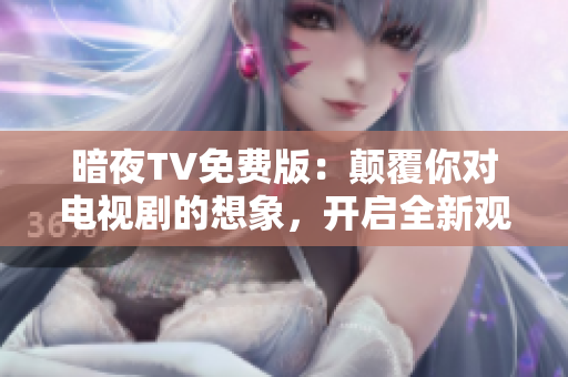 暗夜TV免费版：颠覆你对电视剧的想象，开启全新观影体验