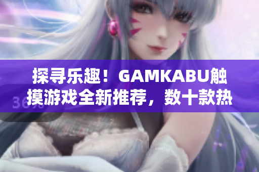 探寻乐趣！GAMKABU触摸游戏全新推荐，数十款热门游戏等你体验