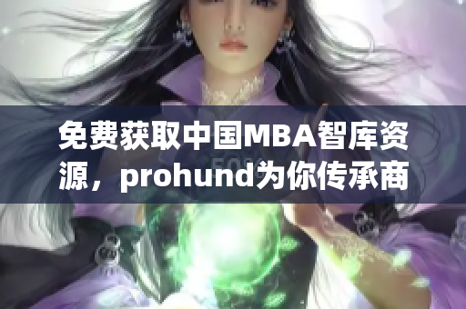 免费获取中国MBA智库资源，prohund为你传承商业智慧