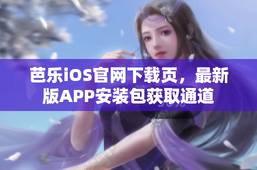 芭乐iOS官网下载页，最新版APP安装包获取通道