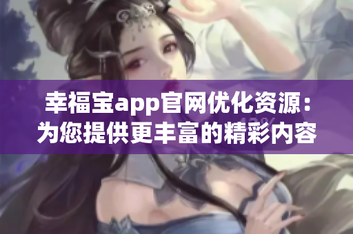 幸福宝app官网优化资源：为您提供更丰富的精彩内容