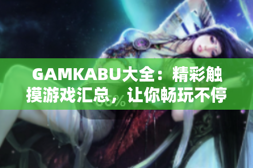 GAMKABU大全：精彩触摸游戏汇总，让你畅玩不停