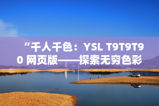 “千人千色：YSL T9T9T90 网页版——探索无穷色彩”