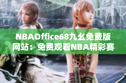 NBAOffice68九幺免费版网站：免费观看NBA精彩赛事的最佳选择