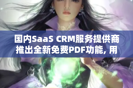 国内SaaS CRM服务提供商推出全新免费PDF功能, 用户可免费转换文件格式