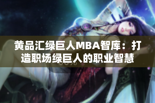 黄品汇绿巨人MBA智库：打造职场绿巨人的职业智慧