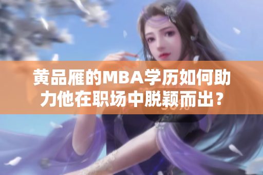 黄品雁的MBA学历如何助力他在职场中脱颖而出？