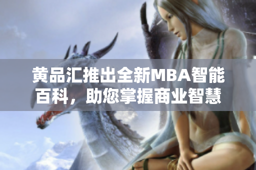 黄品汇推出全新MBA智能百科，助您掌握商业智慧