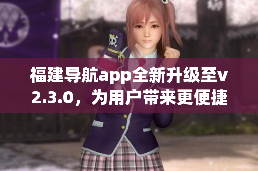 福建导航app全新升级至v2.3.0，为用户带来更便捷的出行体验