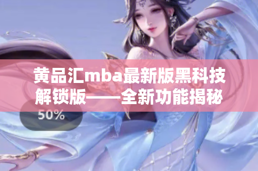 黄品汇mba最新版黑科技解锁版——全新功能揭秘