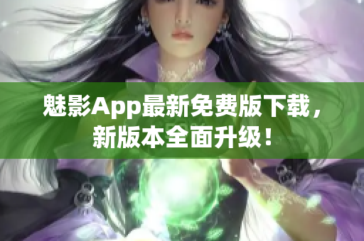 魅影App最新免费版下载，新版本全面升级！