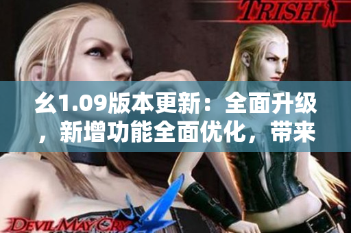 幺1.09版本更新：全面升级，新增功能全面优化，带来更流畅的体验