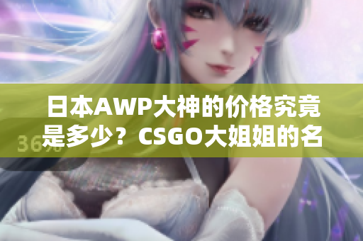 日本AWP大神的价格究竟是多少？CSGO大姐姐的名号究竟值多少钱？