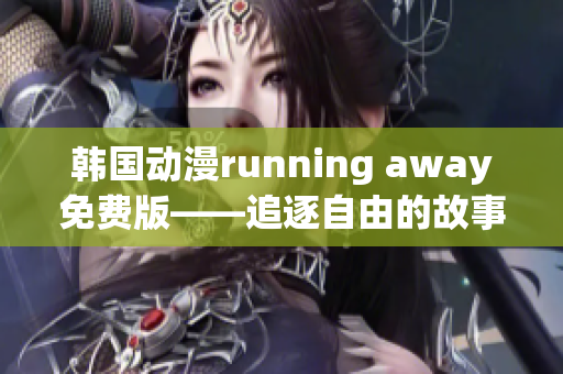 韩国动漫running away免费版——追逐自由的故事