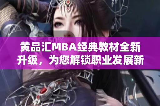 黄品汇MBA经典教材全新升级，为您解锁职业发展新篇章